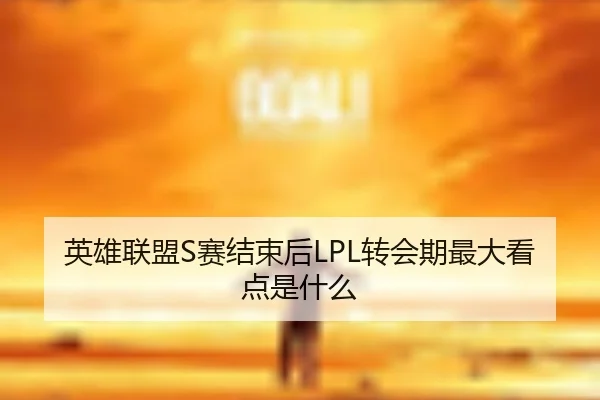 英雄联盟S赛结束后LPL转会期最大看点是什么