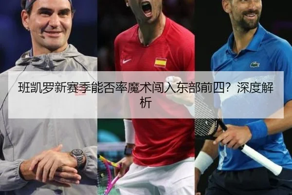 班凯罗新赛季能否率魔术闯入东部前四？深度解析