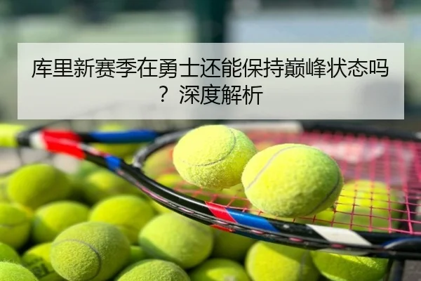 库里新赛季在勇士还能保持巅峰状态吗？深度解析