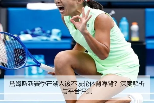 詹姆斯新赛季在湖人该不该轮休背靠背？深度解析与平台评测