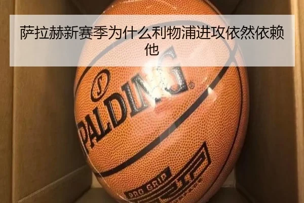 萨拉赫新赛季为什么利物浦进攻依然依赖他