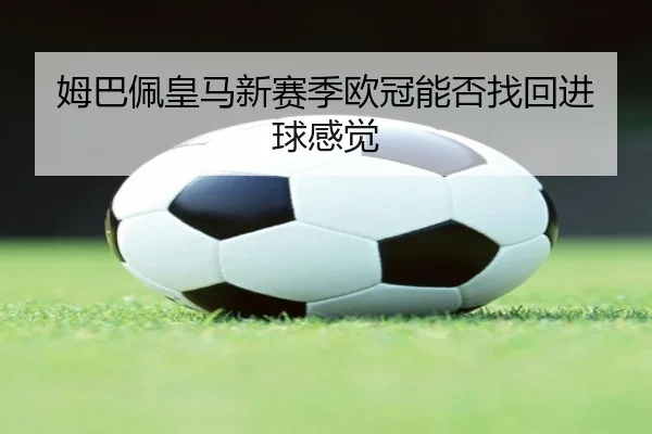 姆巴佩皇马新赛季欧冠能否找回进球感觉