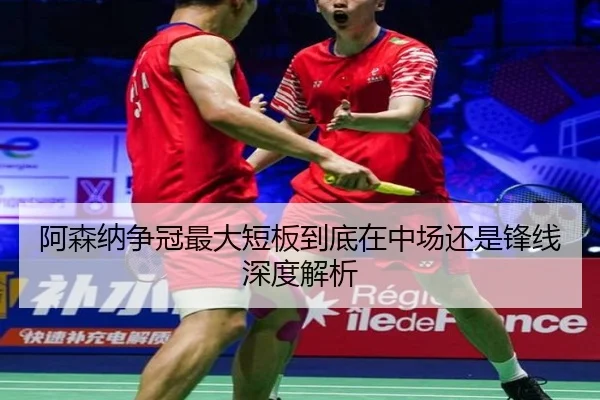 阿森纳争冠最大短板到底在中场还是锋线深度解析