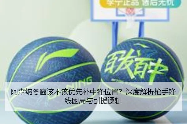 阿森纳冬窗该不该优先补中锋位置？深度解析枪手锋线困局与引援逻辑