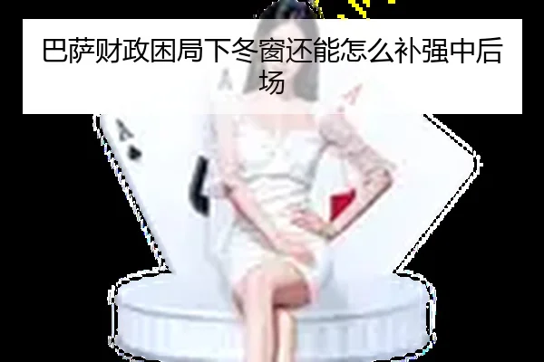 巴萨财政困局下冬窗还能怎么补强中后场