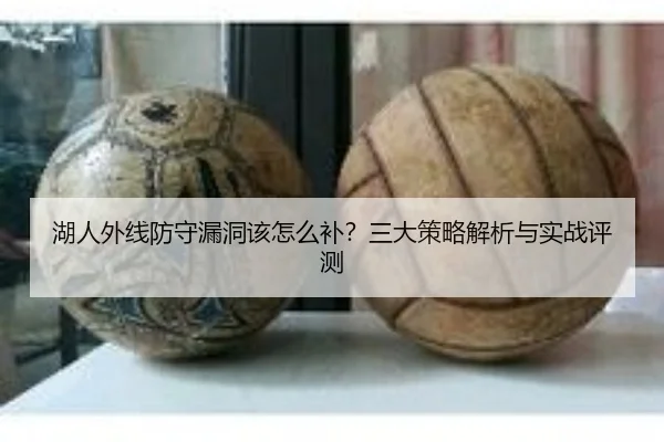 湖人外线防守漏洞该怎么补？三大策略解析与实战评测