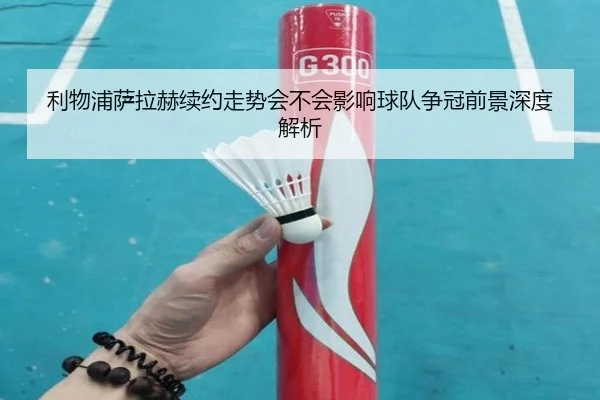 利物浦萨拉赫续约走势会不会影响球队争冠前景深度解析