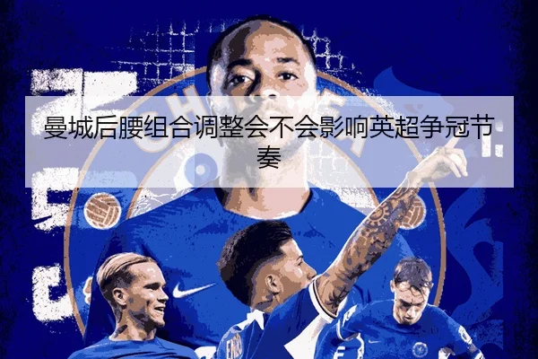 曼城后腰组合调整会不会影响英超争冠节奏