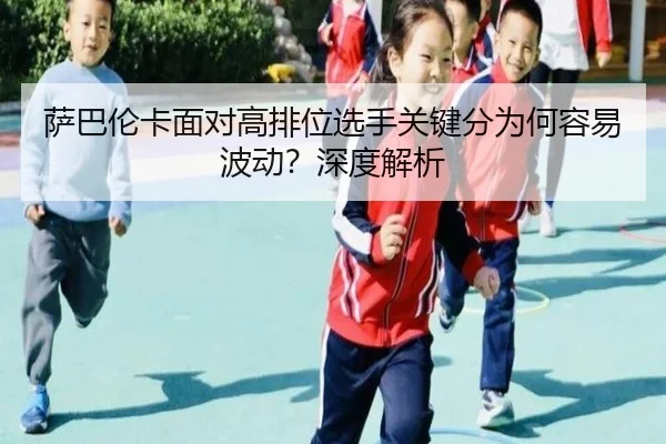 萨巴伦卡面对高排位选手关键分为何容易波动？深度解析