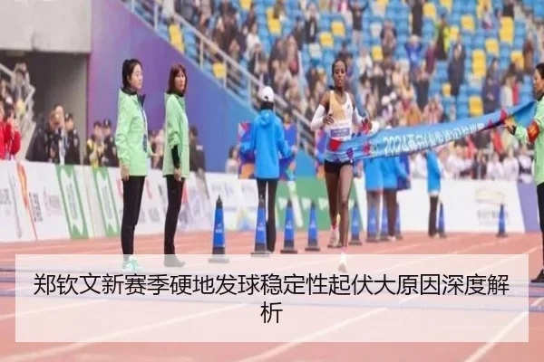 郑钦文新赛季硬地发球稳定性起伏大原因深度解析