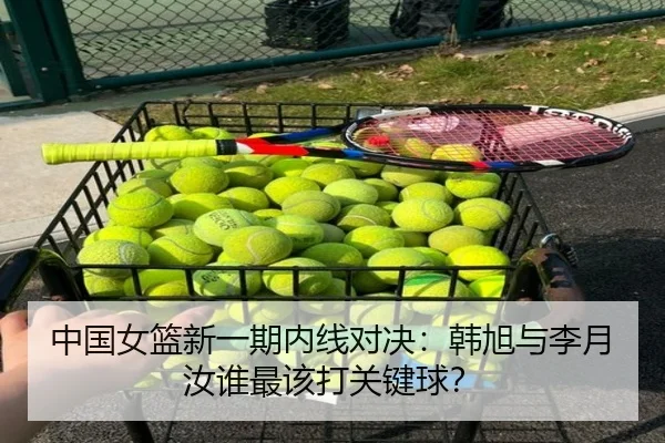 中国女篮新一期内线对决：韩旭与李月汝谁最该打关键球？